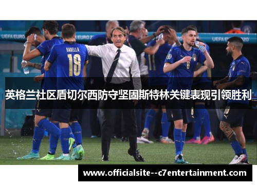 英格兰社区盾切尔西防守坚固斯特林关键表现引领胜利