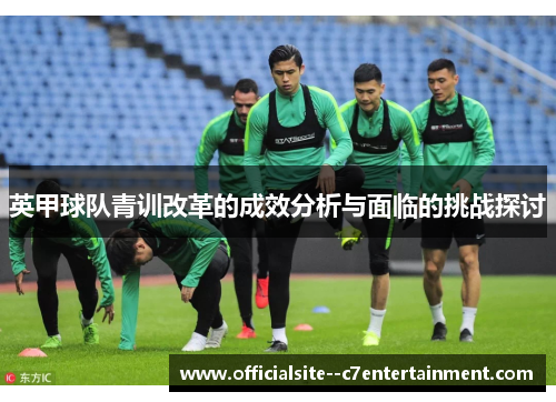 英甲球队青训改革的成效分析与面临的挑战探讨