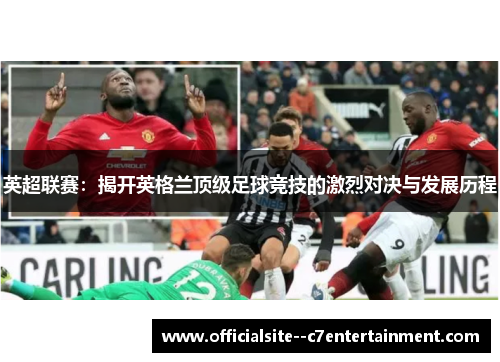 英超联赛：揭开英格兰顶级足球竞技的激烈对决与发展历程