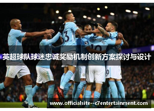 英超球队球迷忠诚奖励机制创新方案探讨与设计