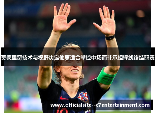 莫德里奇技术与视野决定他更适合掌控中场而非承担锋线终结职责