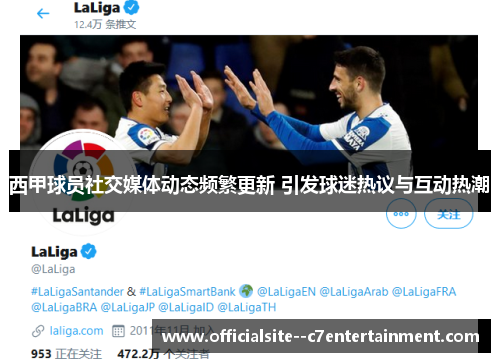 西甲球员社交媒体动态频繁更新 引发球迷热议与互动热潮