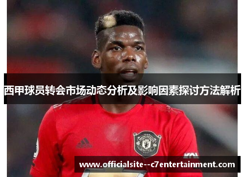 西甲球员转会市场动态分析及影响因素探讨方法解析