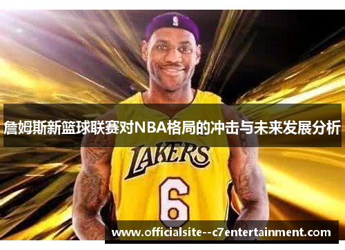 詹姆斯新篮球联赛对NBA格局的冲击与未来发展分析