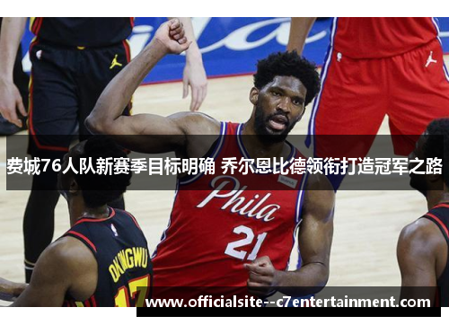 费城76人队新赛季目标明确 乔尔恩比德领衔打造冠军之路