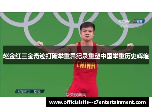 赵金红三金奇迹打破举重界纪录重塑中国举重历史辉煌