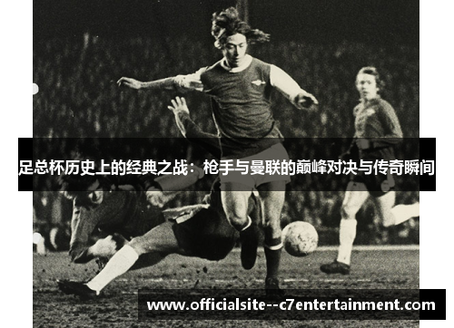 足总杯历史上的经典之战：枪手与曼联的巅峰对决与传奇瞬间