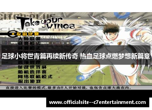 足球小将世青篇再续新传奇 热血足球点燃梦想新篇章
