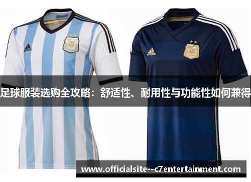 足球服装选购全攻略：舒适性、耐用性与功能性如何兼得