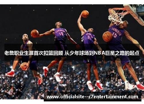 老詹职业生涯首次扣篮回顾 从少年球场到NBA巨星之路的起点