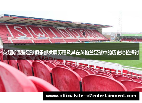 英超斯温登足球俱乐部发展历程及其在英格兰足球中的历史地位探讨