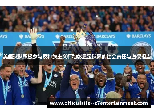英超球队积极参与反种族主义行动彰显足球界的社会责任与道德担当