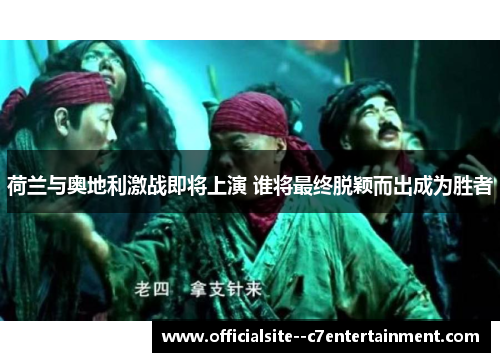 荷兰与奥地利激战即将上演 谁将最终脱颖而出成为胜者