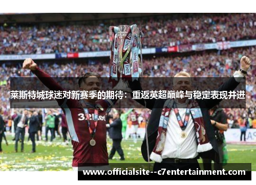 莱斯特城球迷对新赛季的期待：重返英超巅峰与稳定表现并进