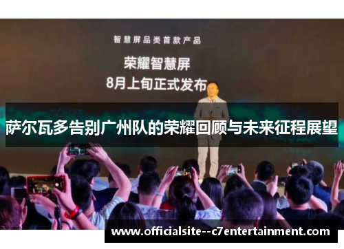 萨尔瓦多告别广州队的荣耀回顾与未来征程展望