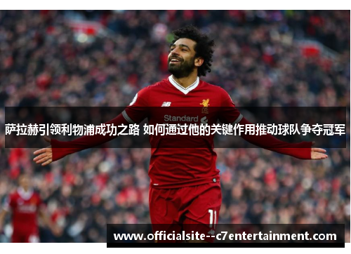 萨拉赫引领利物浦成功之路 如何通过他的关键作用推动球队争夺冠军