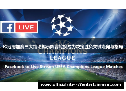 欧冠附加赛三大结论揭示阵容轮换成为决定胜负关键走向与格局