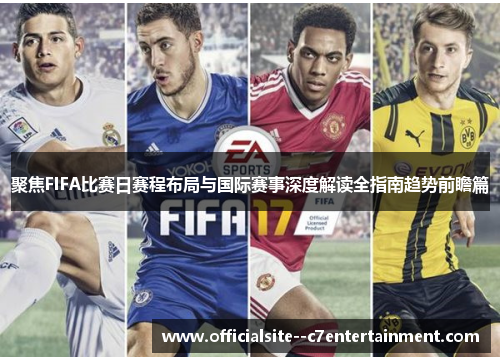 聚焦FIFA比赛日赛程布局与国际赛事深度解读全指南趋势前瞻篇