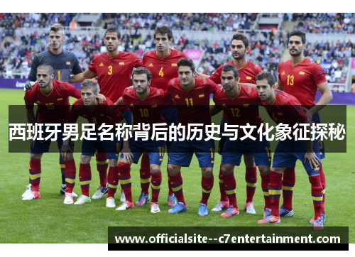 西班牙男足名称背后的历史与文化象征探秘