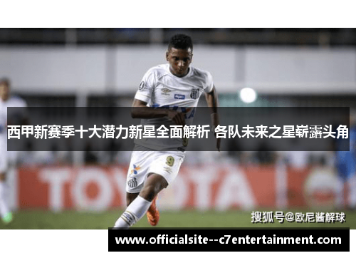 西甲新赛季十大潜力新星全面解析 各队未来之星崭露头角
