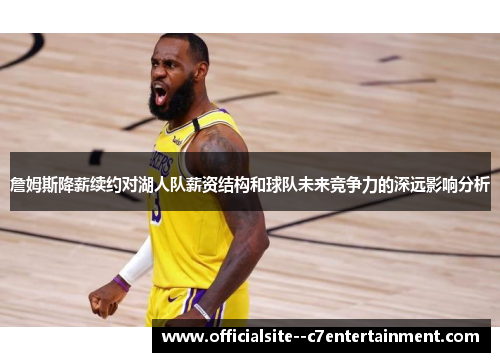 詹姆斯降薪续约对湖人队薪资结构和球队未来竞争力的深远影响分析