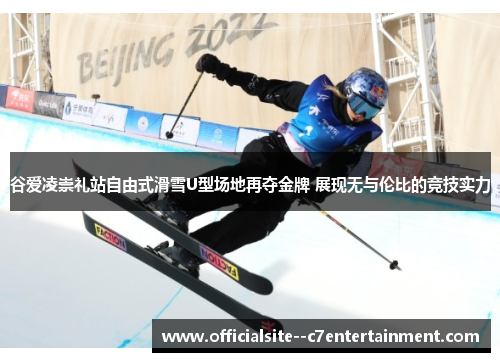 谷爱凌崇礼站自由式滑雪U型场地再夺金牌 展现无与伦比的竞技实力