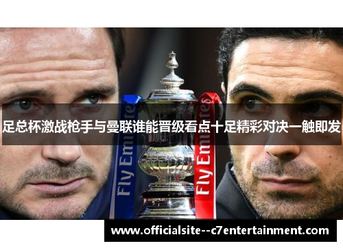 足总杯激战枪手与曼联谁能晋级看点十足精彩对决一触即发