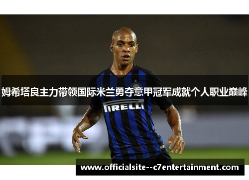 姆希塔良主力带领国际米兰勇夺意甲冠军成就个人职业巅峰