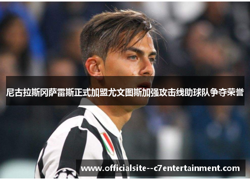 尼古拉斯冈萨雷斯正式加盟尤文图斯加强攻击线助球队争夺荣誉