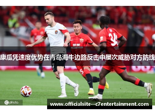 康瓜凭速度优势在青岛海牛边路反击中屡次威胁对方防线