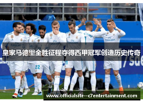 皇家马德里全胜征程夺得西甲冠军创造历史传奇