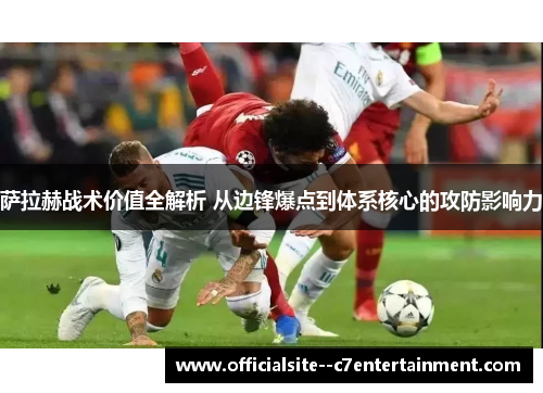 萨拉赫战术价值全解析 从边锋爆点到体系核心的攻防影响力