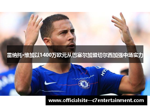 雷纳托·维加以1400万欧元从巴塞尔加盟切尔西加强中场实力